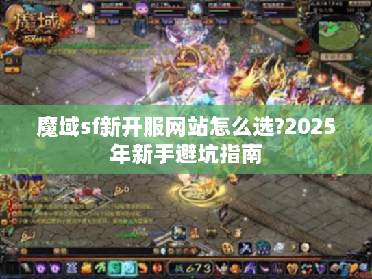 魔域sf新开服网站怎么选?2025年新手避坑指南