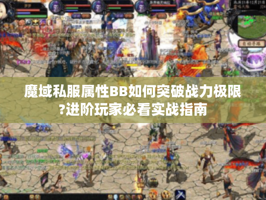 魔域私服属性BB如何突破战力极限?进阶玩家必看实战指南 魔域私服属性BB如何突破战力极限?进阶玩家必看实战指南