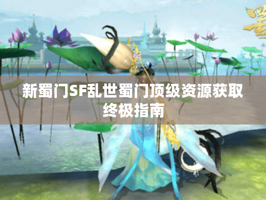 新蜀门SF乱世蜀门顶级资源获取终极指南