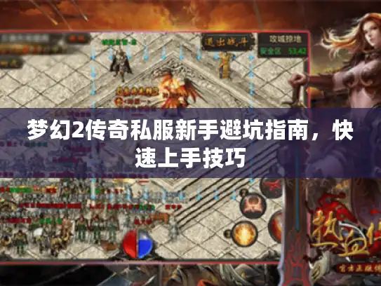 梦幻2传奇私服新手避坑指南,快速上手技巧 梦幻2传奇私服新手避坑指南,快速上手技巧