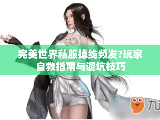 完美世界私服掉线频发?玩家自救指南与避坑技巧