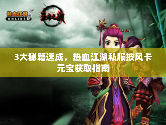 3大秘籍速成，热血江湖私服披风卡元宝获取指南
