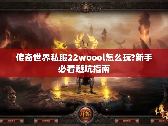 传奇世界私服22woool怎么玩?新手必看避坑指南