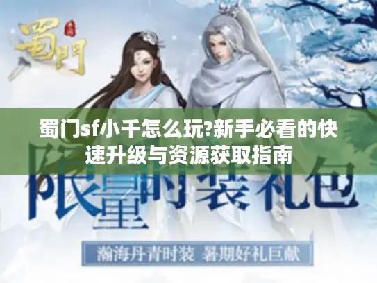 蜀门sf小千怎么玩?新手必看的快速升级与资源获取指南