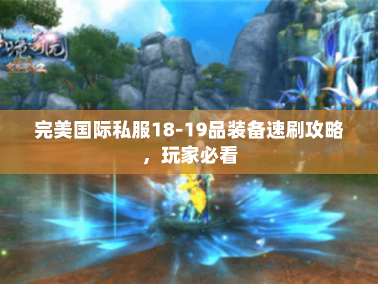 完美国际私服18-19品装备速刷攻略，玩家必看