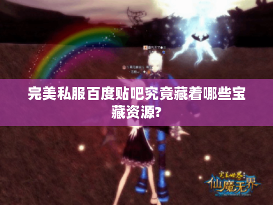 完美私服百度贴吧究竟藏着哪些宝藏资源?