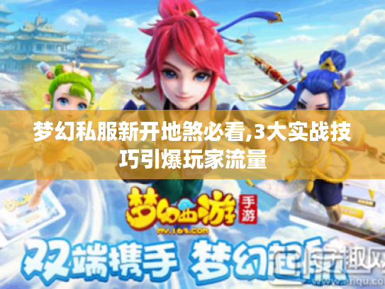 梦幻私服新开地煞必看,3大实战技巧引爆玩家流量