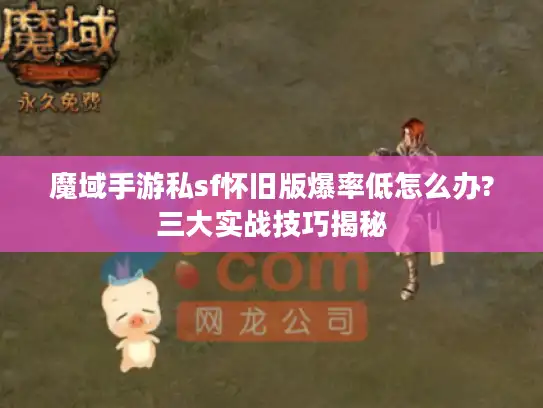 魔域手游私sf怀旧版爆率低怎么办?三大实战技巧揭秘