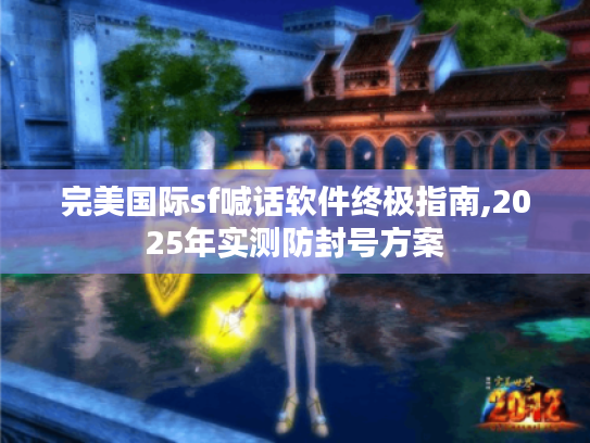 完美国际sf喊话软件终极指南,2025年实测防封号方案