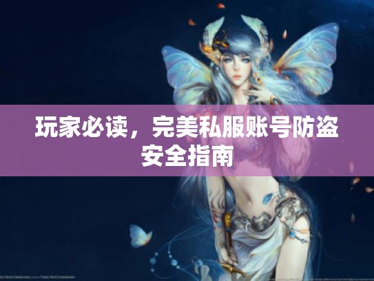 玩家必读,完美私服账号防盗安全指南 玩家必读,完美私服账号防盗安全指南