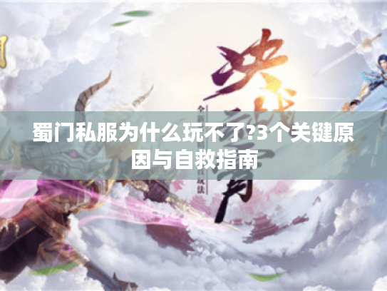 蜀门私服为什么玩不了?3个关键原因与自救指南 蜀门私服为什么玩不了?3个关键原因与自救指南