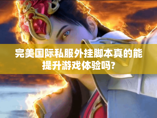 完美国际私服外挂脚本真的能提升游戏体验吗?
