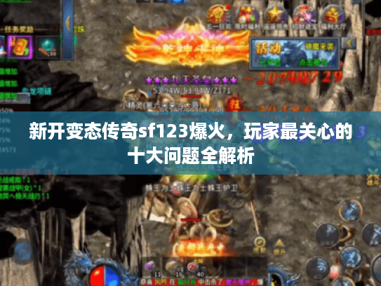 新开变态传奇sf123爆火,玩家最关心的十大问题全解析 新开变态传奇sf123爆火,玩家最关心的十大问题全解析