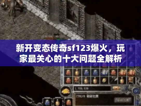 新开变态传奇sf123爆火,玩家最关心的十大问题全解析 新开变态传奇sf123爆火,玩家最关心的十大问题全解析