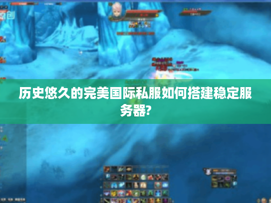 历史悠久的完美国际私服如何搭建稳定服务器? 历史悠久的完美国际私服如何搭建稳定服务器?