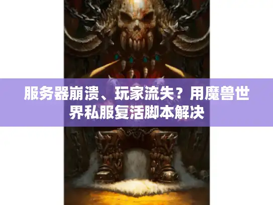 服务器崩溃、玩家流失？用魔兽世界私服复活脚本解决