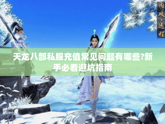 天龙八部私服充值常见问题有哪些?新手必看避坑指南