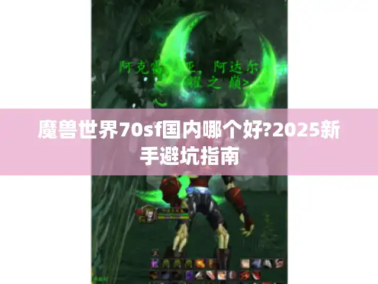 魔兽世界70sf国内哪个好?2025新手避坑指南 魔兽世界70sf国内哪个好?2025新手避坑指南