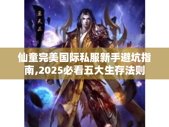 仙童完美国际私服新手避坑指南,2025必看五大生存法则