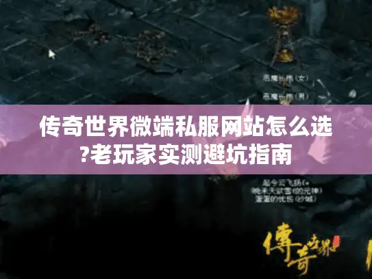 传奇世界微端私服网站怎么选?老玩家实测避坑指南