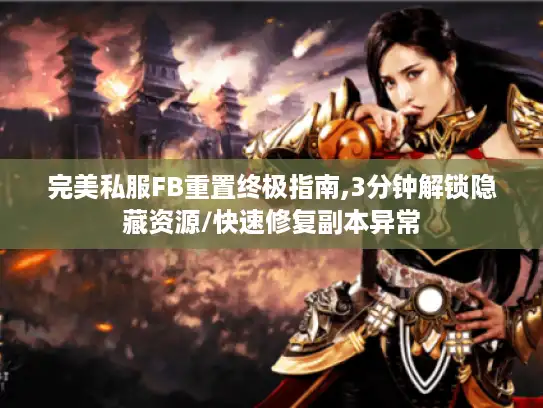完美私服FB重置终极指南,3分钟解锁隐藏资源/快速修复副本异常