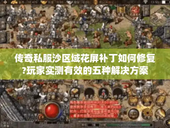 传奇私服沙区域花屏补丁如何修复?玩家实测有效的五种解决方案