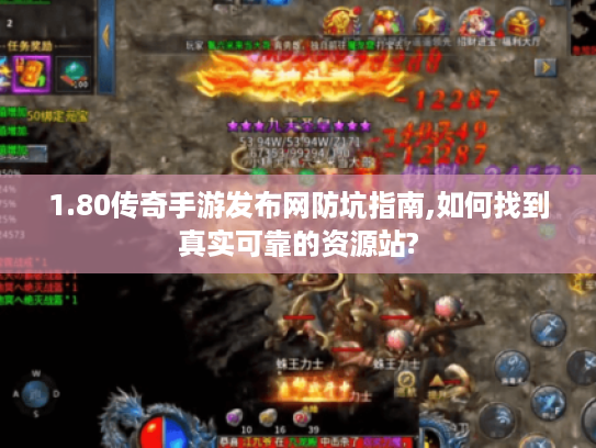 1.80传奇手游发布网防坑指南,如何找到真实可靠的资源站?