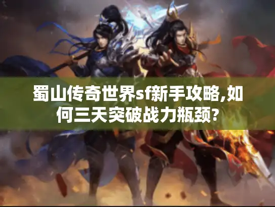 蜀山传奇世界sf新手攻略,如何三天突破战力瓶颈?