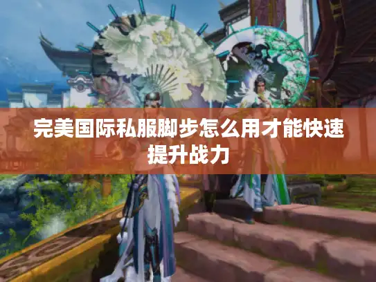 完美国际私服脚步怎么用才能快速提升战力