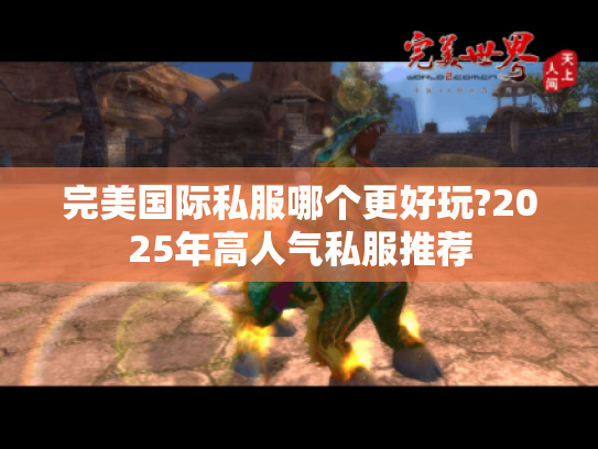 完美国际私服哪个更好玩?2025年高人气私服推荐