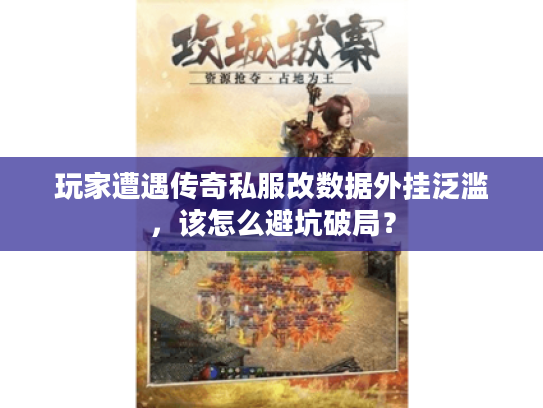 玩家遭遇传奇私服改数据外挂泛滥，该怎么避坑破局？