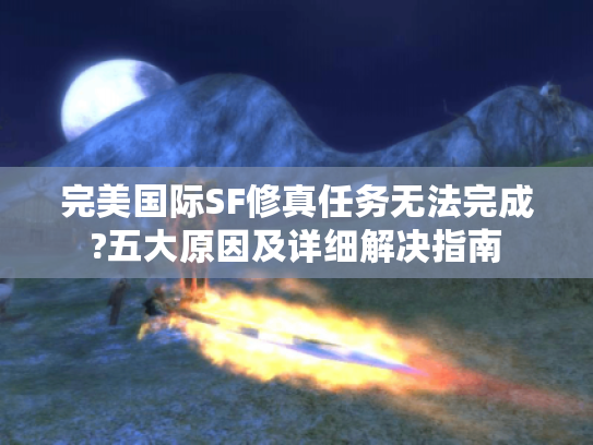 完美国际SF修真任务无法完成?五大原因及详细解决指南