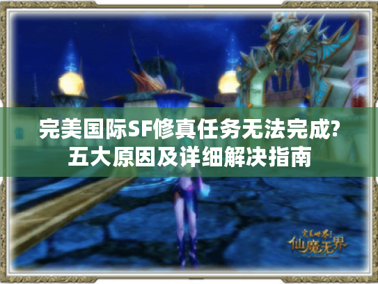 完美国际SF修真任务无法完成?五大原因及详细解决指南