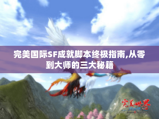 完美国际SF成就脚本终极指南,从零到大师的三大秘籍 完美国际SF成就脚本终极指南,从零到大师的三大秘籍