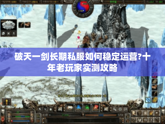 破天一剑长期私服如何稳定运营?十年老玩家实测攻略