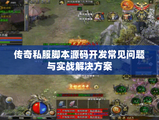 传奇私服脚本源码开发常见问题与实战解决方案 传奇私服脚本源码开发常见问题与实战解决方案