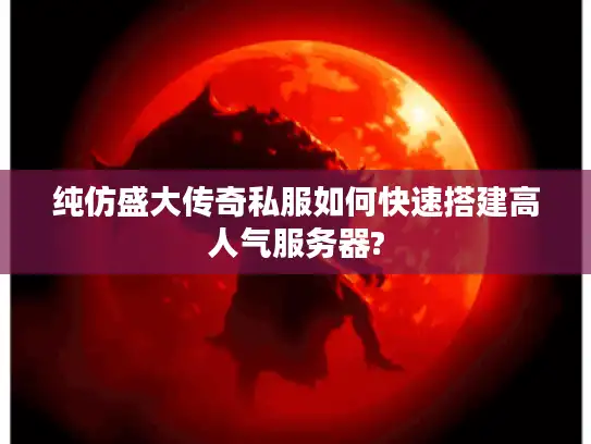 纯仿盛大传奇私服如何快速搭建高人气服务器? 纯仿盛大传奇私服如何快速搭建高人气服务器?