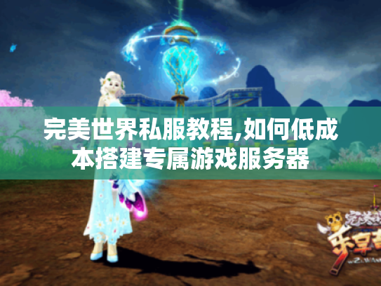 完美世界私服教程,如何低成本搭建专属游戏服务器
