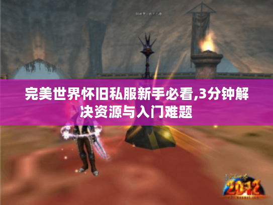 完美世界怀旧私服新手必看,3分钟解决资源与入门难题