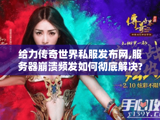 给力传奇世界私服发布网,服务器崩溃频发如何彻底解决? 给力传奇世界私服发布网,服务器崩溃频发如何彻底解决?
