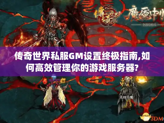 传奇世界私服GM设置终极指南,如何高效管理你的游戏服务器?