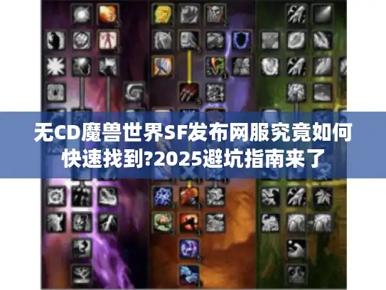 无CD魔兽世界SF发布网服究竟如何快速找到?2025避坑指南来了