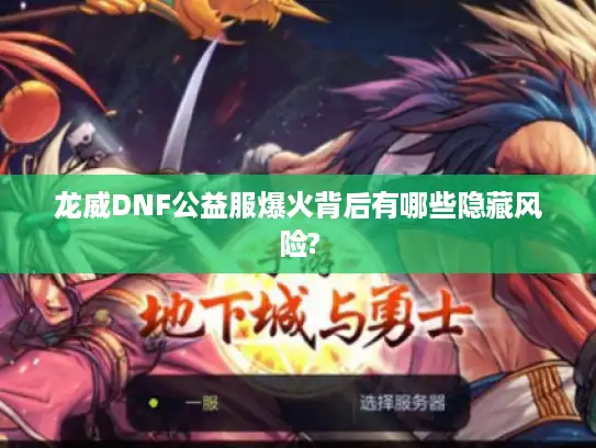 龙威DNF公益服爆火背后有哪些隐藏风险? 龙威DNF公益服爆火背后有哪些隐藏风险?