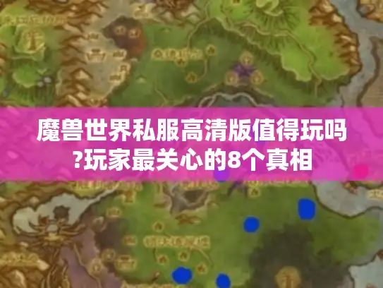 魔兽世界私服高清版值得玩吗?玩家最关心的8个真相