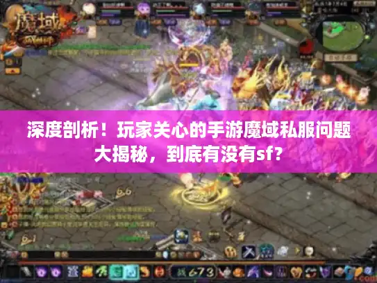 深度剖析！玩家关心的手游魔域私服问题大揭秘，到底有没有sf？