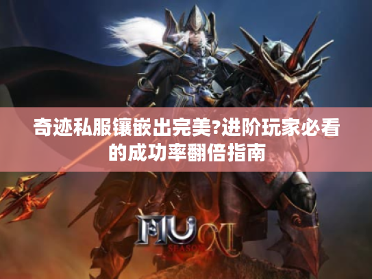 奇迹私服镶嵌出完美?进阶玩家必看的成功率翻倍指南