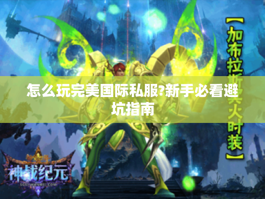 怎么玩完美国际私服?新手必看避坑指南
