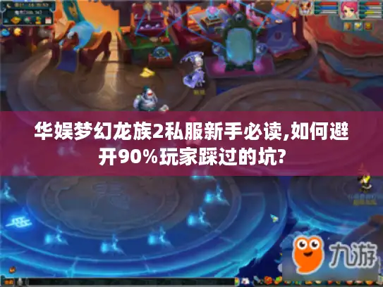 华娱梦幻龙族2私服新手必读,如何避开90%玩家踩过的坑?