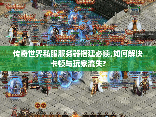 传奇世界私服服务器搭建必读,如何解决卡顿与玩家流失? 传奇世界私服服务器搭建必读,如何解决卡顿与玩家流失?