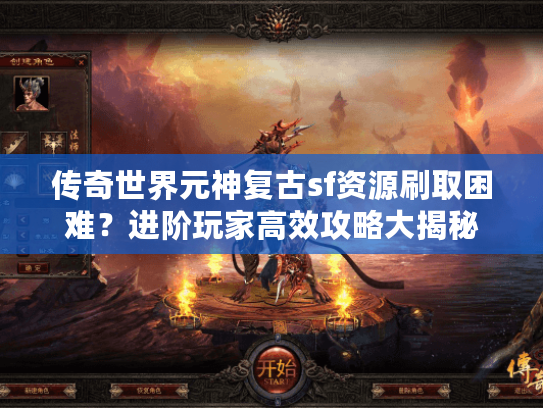 传奇世界元神复古sf资源刷取困难?进阶玩家高效攻略大揭秘 传奇世界元神复古sf资源刷取困难?进阶玩家高效攻略大揭秘